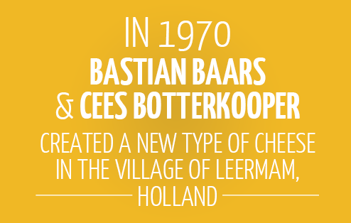 In 1970 Bastian Baars & Cees Botterkooper created a new type of cheese in the village of Leermam, Holland